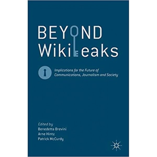 Beyond WikiLeaks: Implications for the Future of Communications, Journalism and Society, Benedetta Brevini 