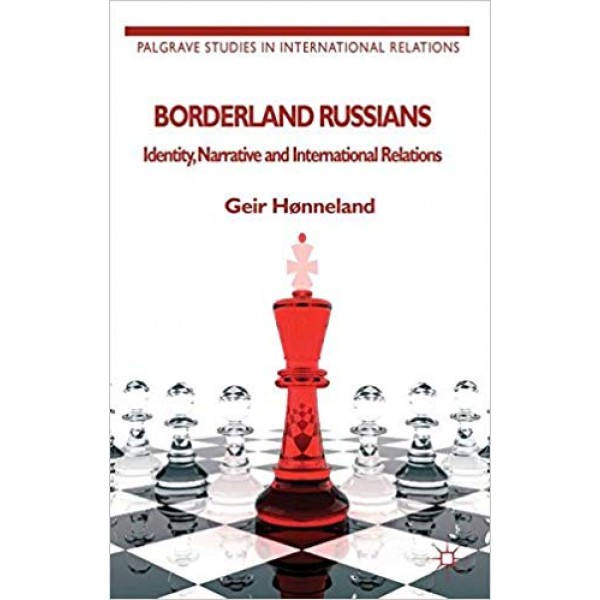 Borderland Russians: Identity, Narrative and International Relations, Geir Hønneland