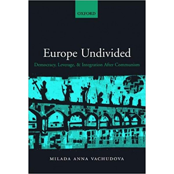 Europe Undivided: Democracy, Leverage, and Integration after Communism, Vachudova