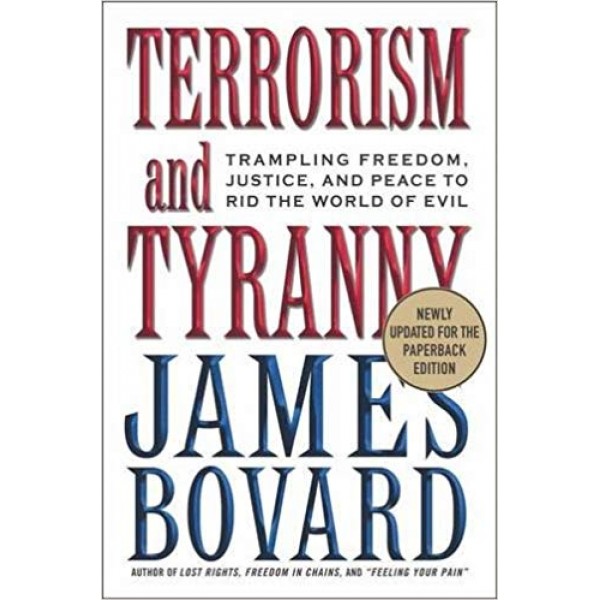 Terrorism and Tyranny: Trampling Freedom, Justice, and Peace to Rid the World of Evil, Bovard