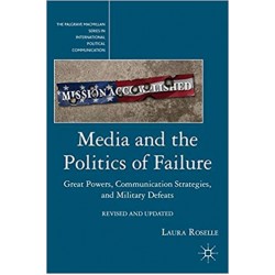 Media and the Politics of Failure: Great Powers, Communication Strategies, and Military Defeats, Laura Roselle 