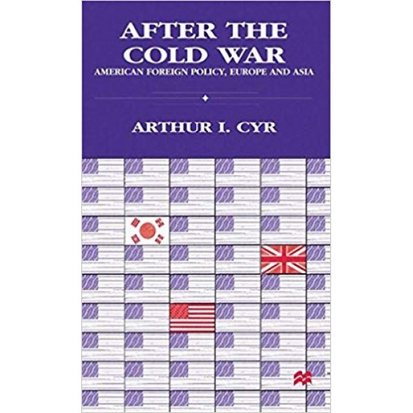 After the Cold War: American Foreign Policy, Europe and Asia, Arthur I. Cyr