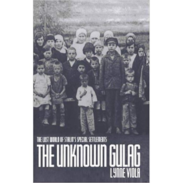 The Unknown Gulag: The Lost World of Stalin's Special Settlements, Lynne Viola