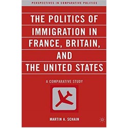 The Politics of Immigration in France, Britain, and the United States: A Comparative Study, Martin Schain