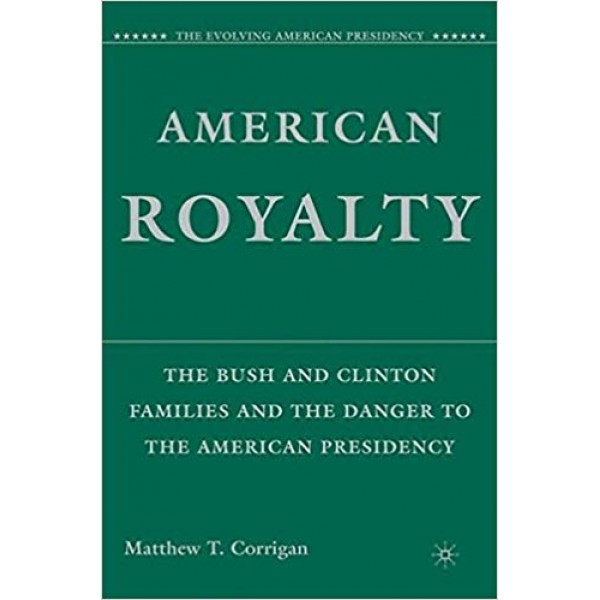 American Royalty: The Bush and Clinton Families and the Danger to the American Presidency, Matthew Corrigan