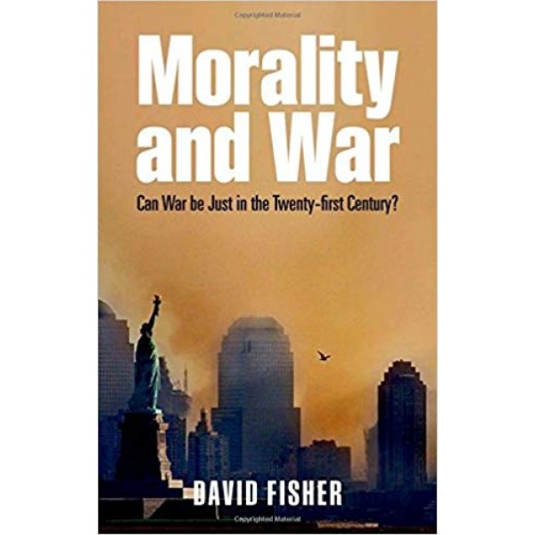 Morality and War: Can War Be Just in the Twenty-First Century?,  David Fisher