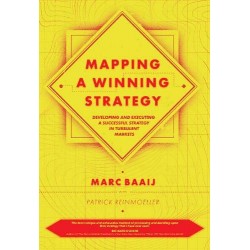 Mapping a Winning Strategy: Developing and Executing a Successful Strategy in Turbulent Markets, Marc G. Baaij