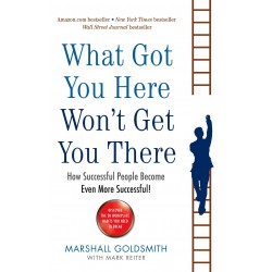 What Got You Here Won't Get You There: How successful people become even more successful, Marshall Goldsmith