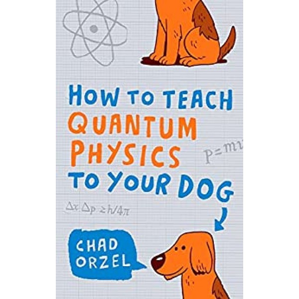 How to Teach Quantum Physics to Your Dog, Chad Orzel 