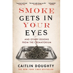 Smoke Gets in Your Eyes: And Other Lessons from the Crematorium, Caitlin Doughty 