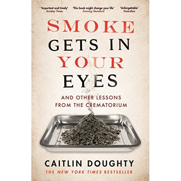 Smoke Gets in Your Eyes: And Other Lessons from the Crematorium, Caitlin Doughty 