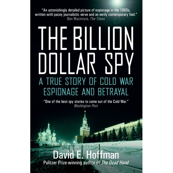 The Billion Dollar Spy: A True Story of Cold War Espionage and Betrayal , David E. Hoffman