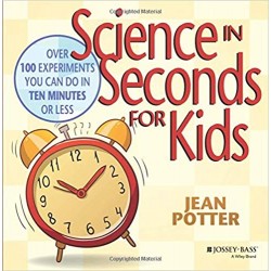 Science in Seconds for Kids: Over 100 Experiments You Can Do in Ten Minutes or Less