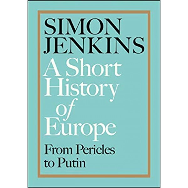 A Short History of Europe: From Pericles to Putin, Simon Jenkins