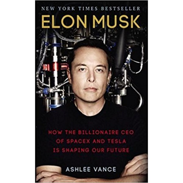 Elon Musk: How the Billionaire CEO of SpaceX and Tesla is Shaping our Future, Ashlee Vance