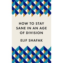 How to Stay Sane in an Age of Division, Elif Shafak
