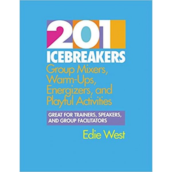201 Icebreakers: Group Mixers, Warm-Ups, Energizers, and Playful Activities